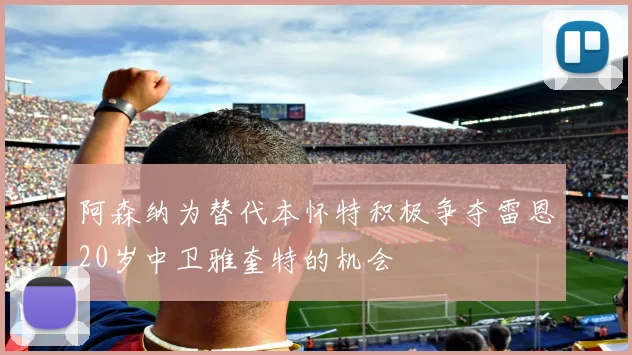 阿森纳为替代本怀特积极争夺雷恩20岁中卫雅奎特的机会