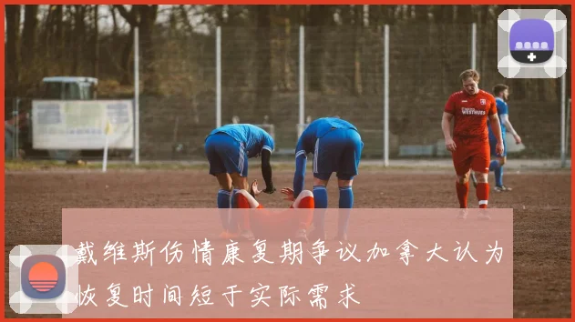 戴维斯伤情康复期争议加拿大认为恢复时间短于实际需求