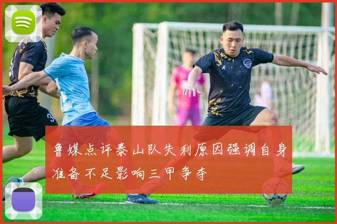 鲁媒点评泰山队失利原因强调自身准备不足影响三甲争夺