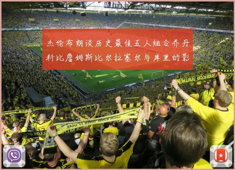 杰伦布朗谈历史最佳五人组合乔丹科比詹姆斯比尔拉塞尔与库里的影响力