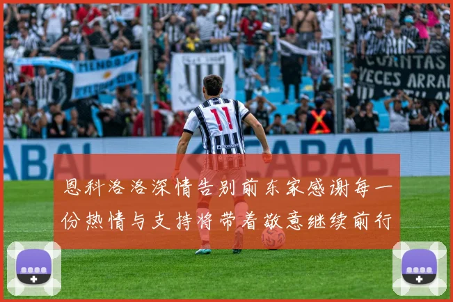 恩科洛洛深情告别前东家感谢每一份热情与支持将带着敬意继续前行