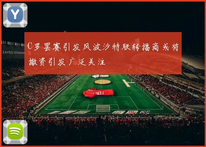 C罗罢赛引发风波沙特联转播商或将撤资引发广泛关注