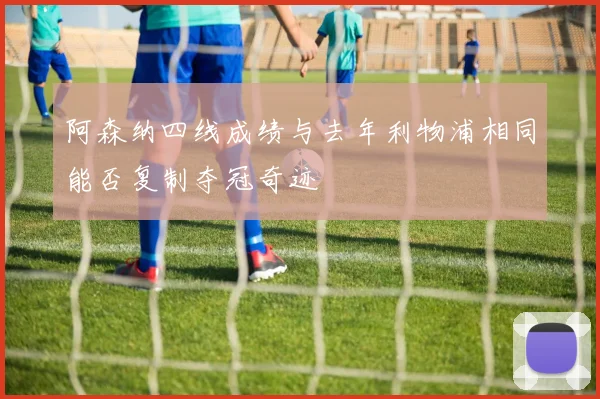 阿森纳四线成绩与去年利物浦相同能否复制夺冠奇迹
