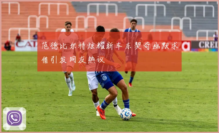 范德比尔特炫耀新车东契奇幽默求借引发网友热议