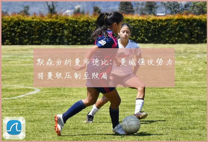 默森分析曼市德比：曼城强攻势力将曼联压制至败局
