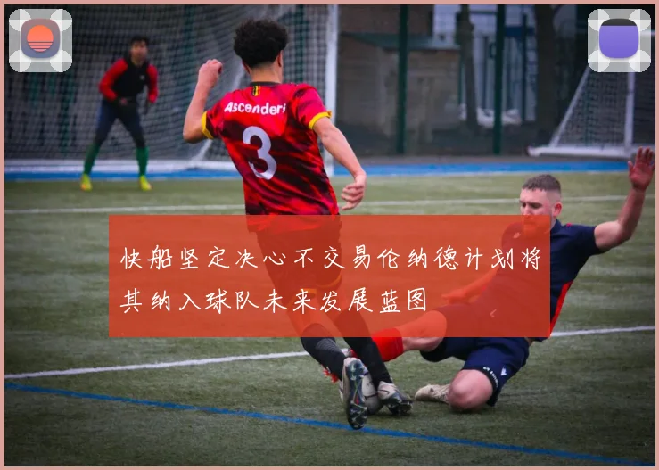 快船坚定决心不交易伦纳德计划将其纳入球队未来发展蓝图