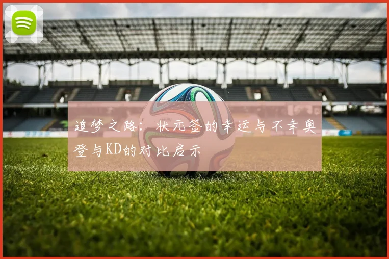 追梦之路：状元签的幸运与不幸奥登与KD的对比启示